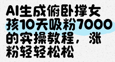 AI生成俯卧撑女孩，10天吸粉7000的实操教程，涨粉轻轻松松-东升网创