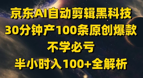 京东AI自动剪辑黑科技，30分钟产100条原创爆款，不学必亏！半小时入100+全解析-东升网创