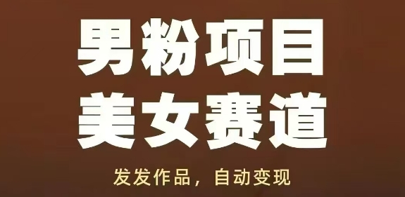 男粉项目美女赛道，发发作品，轻松获流自动变现-东升网创