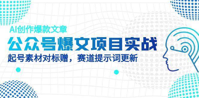 （14709期）公众号爆文项目实战，AI创作爆款文章，起号素材对标赠（附赛道AI提示词）-东升网创