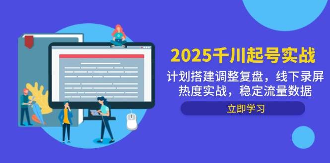 （14708期）2025千川起号实战，计划搭建调整复盘，线下录屏热度实战，稳定流量数据-东升网创
