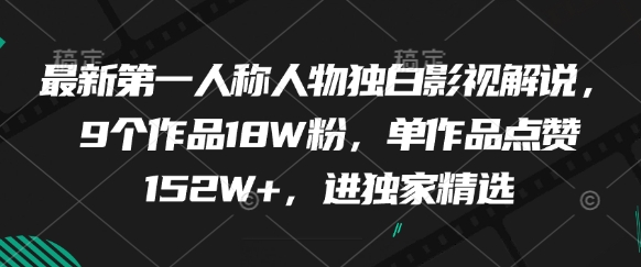 最新第一人称人物独白影视解说，9个作品18W粉，单作品点赞152W+，进独家精选-东升网创
