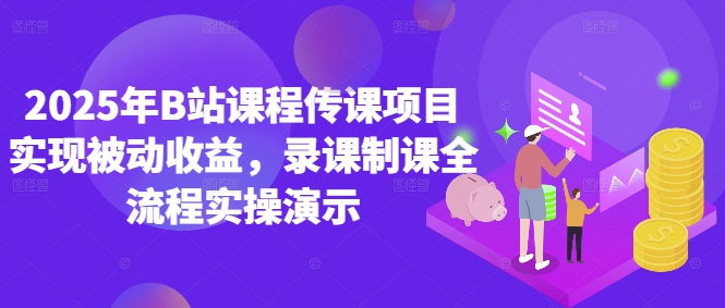 2025年B站课程传课项目实现被动收益，录课制课全流程实操演示-东升网创