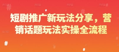短剧推广新玩法分享，营销话题玩法实操全流程-东升网创