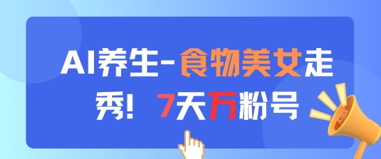 AI养生新玩法，食物美女走秀，7天万粉号-东升网创