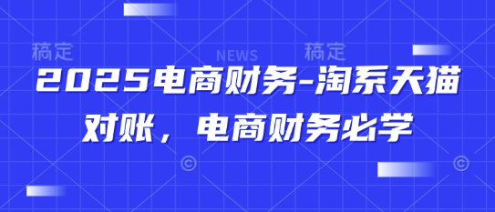 2025电商财务-淘系天猫对账，电商财务必学-东升网创