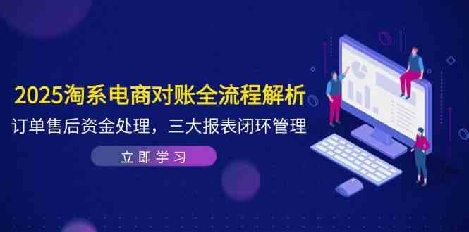 2025淘系电商对账全流程解析，订单售后资金处理，三大报表闭环管理-东升网创