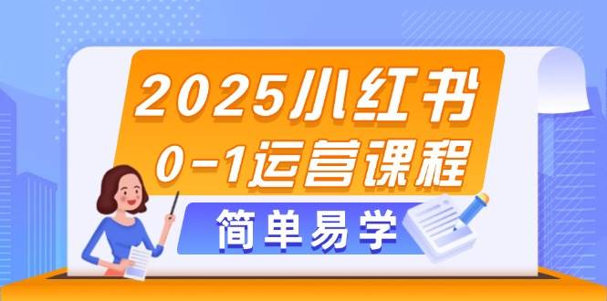 2025小红书0-1运营课程，选品、素材、笔记制作与发布技巧-东升网创