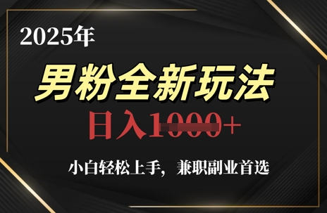 2025年男粉全新玩法，小白轻松上手，兼职副业首选，轻轻松松日入1k+-东升网创