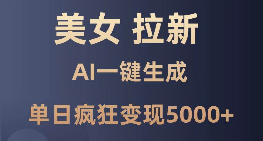 （14722期）美女暴力拉新，通过AI一键生成，单日疯狂变现5000+，纯小白一学就会！-东升网创