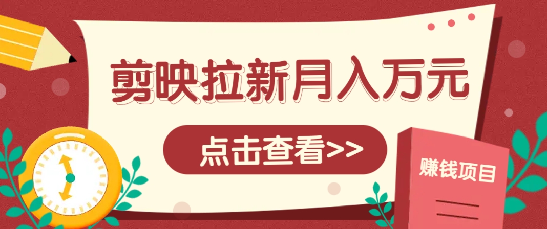 剪映拉新推广项目，5个粉丝就能操作，月入1w+超详细攻略！【附入口】-东升网创