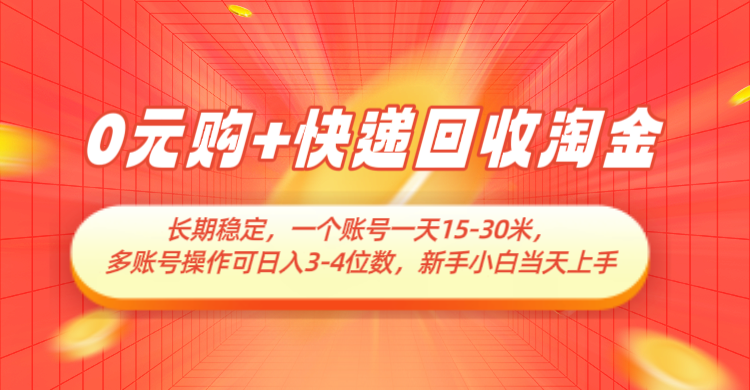 0元购+快递回收淘金，长期稳定，单号一天15-30米，多账号操作可日入3-4位数-东升网创