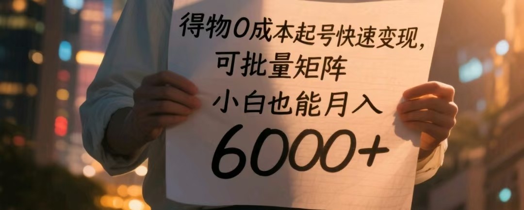 得物0成本起号快速变现，可批量矩阵，小白也能月入6000+-东升网创