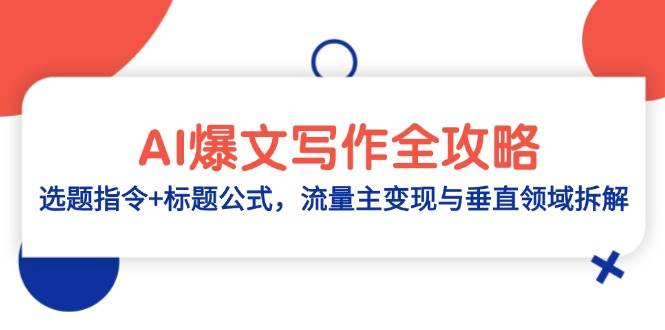 （14729期）AI爆文写作全攻略：选题指令+标题公式，流量主变现与垂直领域拆解-东升网创