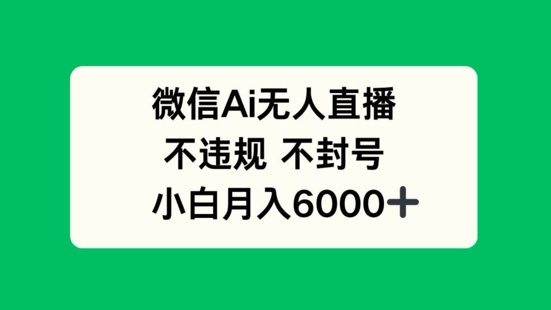 （14733期）微信AI无人直播，不违规 不封号 ，小白月入6000+-东升网创