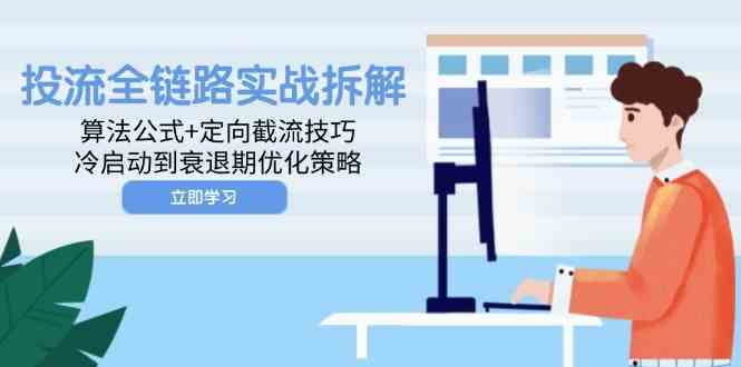投流全链路实战拆解：算法公式+定向截流技巧，冷启动到衰退期优化策略-东升网创