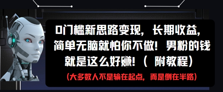 0门槛新思路变现，长期收益，简单无脑就怕你不做，男粉的钱就是这么好挣(附教程)-东升网创