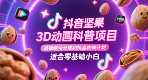 抖音坚果3D动画科普项目，撸视频号分成和抖音伙伴计划，适合零基础小白-东升网创