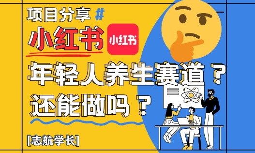 小红书年轻人养生赛道？真的还能做吗？详细讲解！-东升网创