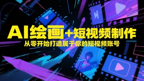 AI绘画+短视频制作，从零开始打造属于你的短视频账号-东升网创