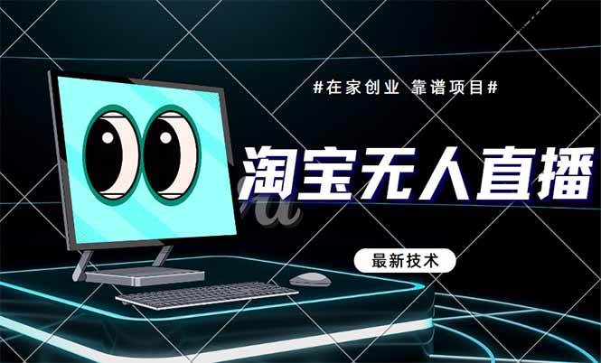 （14745期）淘宝无人直播带货9.0，最新技术，不违规，不封号，当天播，当天见收益…-东升网创