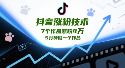 抖音涨粉技术，7个作品涨粉4W，5分钟做一个作品-东升网创