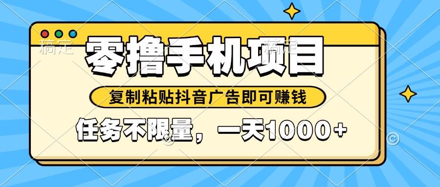 （14752期）2025年最新手机零撸小项目，复制粘贴抖音广告即可赚钱，平台大水，任务…-东升网创