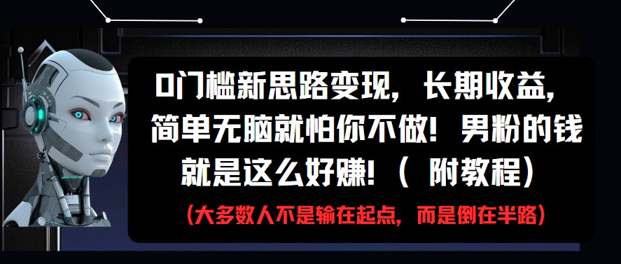 0门槛新思路变现，长期收益，简单无脑就怕你不做!男粉的钱就是这么好赚!(附教程)-东升网创