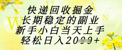 快递回收掘金项目，长期稳定的副业，新手小白当天上手，轻松日入1k+【揭秘】-东升网创
