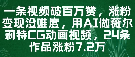 一条视频破百万赞，涨粉变现没难度，用AI做薇尔莉特CG动画视频，24条作品涨粉7.2W-东升网创