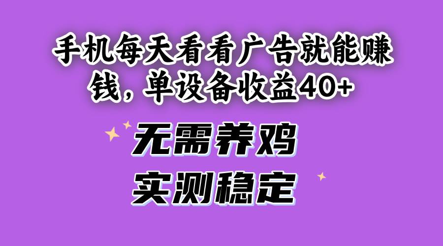 （14767期）手机每天看看广告就能赚钱，单设备收益40+ 无需养鸡，实测稳定-东升网创