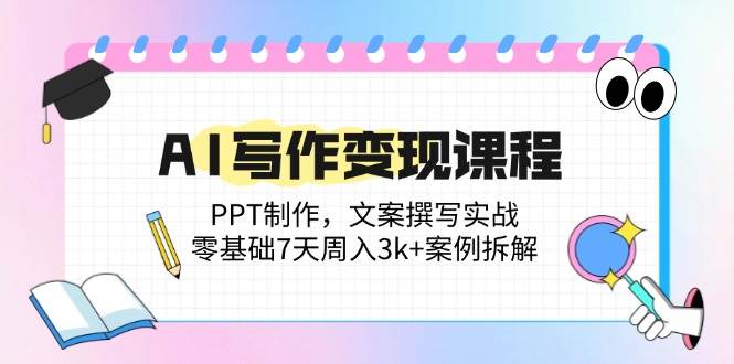 （14769期）AI写作变现课程：PPT制作，文案撰写实战，零基础7天周入3k+案例拆解-东升网创