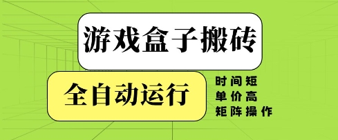 游戏盒子搬砖，全自动运行，无需人工，时间短、单价高、矩阵操作【揭秘】-东升网创