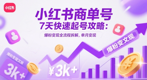 小红书商单号7天快速起号攻略：爆粉变现全流程拆解，单月变现3k+-东升网创