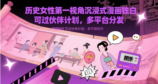 历史女性第一视角沉浸式漫画独白解说视频制作，可过伙伴计划，多平台分发-东升网创