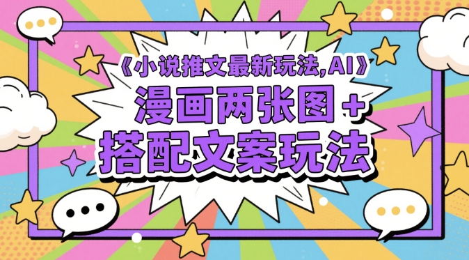 小说推文最新玩法，AI漫画两张图+搭配文案玩法-东升网创
