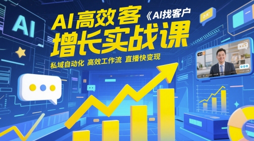 AI高效获客增长实战课，​AI找客户 私域自动化 高效工作流 直播快变现-东升网创