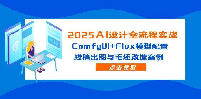 （14790期）2025AI设计全流程实战：ComfyUI+Flux模型配置，线稿出图与毛坯改造案例-东升网创
