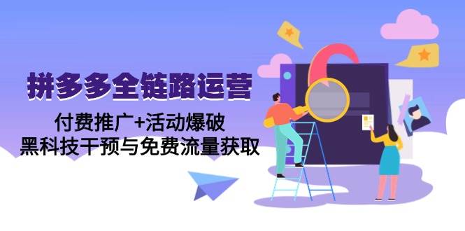 （14789期）拼多多全链路运营5月课：付费推广+活动爆破，黑科技干预与免费流量获取-东升网创