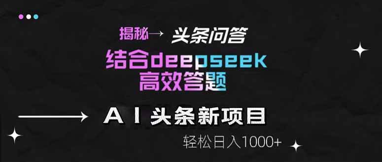（14781期）揭秘头条问答新玩法！结合deepseek高效答题，轻松日入1000+-东升网创