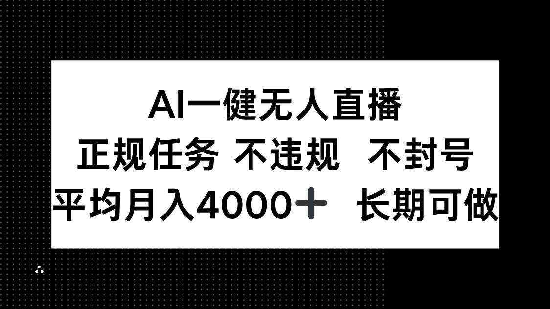 （14780期）AI一键无人直播，正规任务 不违规 不封号，平均月入4000+ 长期可做-东升网创