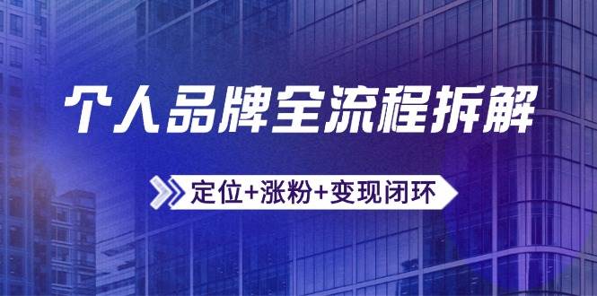 （14799期）个人品牌全流程拆解：定位+涨粉+变现闭环，微信生态运营与资源整合-东升网创