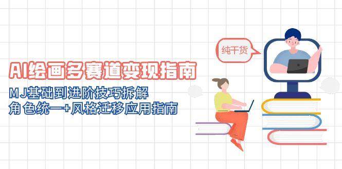 AI绘画多赛道变现指南：MJ基础到进阶技巧拆解，角色统一+风格迁移应用指南-东升网创