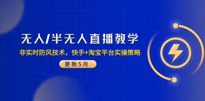 （14809期）无人/半无人直播教学：非实时防风技术，快手+淘宝平台实操策略（更新5月）-东升网创