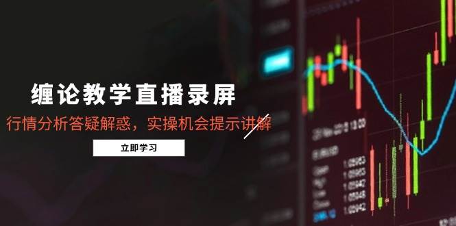 （14807期）缠论教学直播录屏，行情分析答疑解惑，实操机会提示讲解（5月）-东升网创