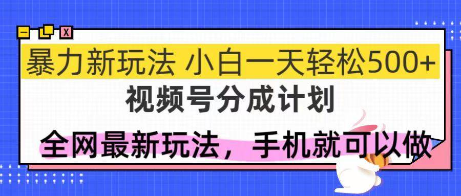 （14815期）视频号分成计划，全网最暴力玩法，新手一天也能轻松500+-东升网创