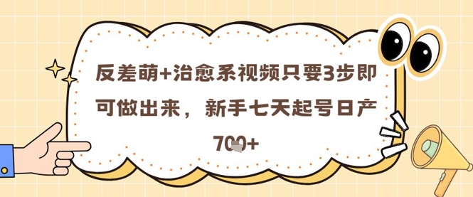 反差萌+治愈系视频只要3步即可做出来，新手七天起号日产7张-东升网创