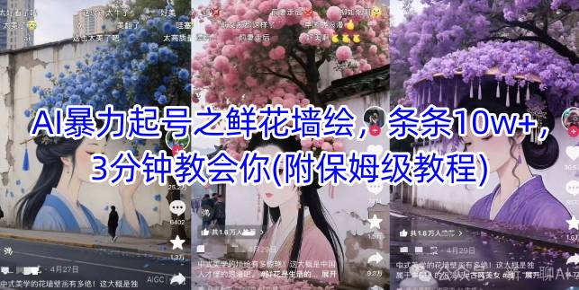 AI暴力起号之鲜花墙绘，条条10w+，3分钟教会你(附保姆级教程)-东升网创