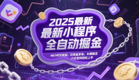 2025最新小程序全自动掘金，48小时见收益，日收益多张，长期稳定，小白宝妈轻松上手【揭秘】-东升网创