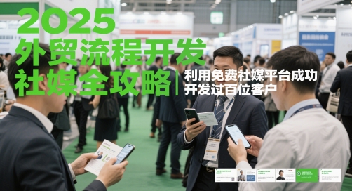 2025外贸流程开发社媒全攻略，利用免费社媒平台成功开发过百位客户-东升网创